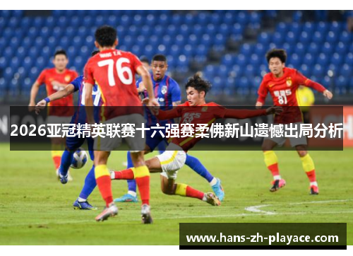 2026亚冠精英联赛十六强赛柔佛新山遗憾出局分析