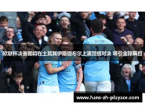 欧联杯决赛即将在土耳其伊斯坦布尔上演顶级对决 吸引全球瞩目 欧联杯决赛即将在土耳其伊斯坦布尔上演顶级对决 吸引全球瞩目