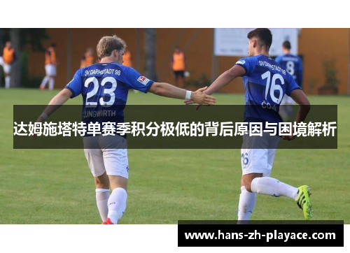 达姆施塔特单赛季积分极低的背后原因与困境解析 达姆施塔特单赛季积分极低的背后原因与困境解析