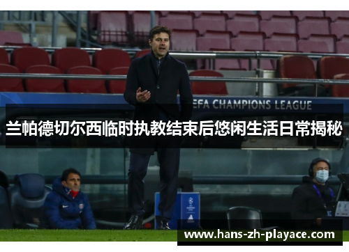 兰帕德切尔西临时执教结束后悠闲生活日常揭秘