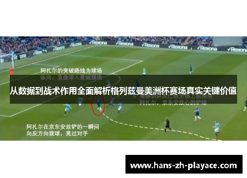 从数据到战术作用全面解析格列兹曼美洲杯赛场真实关键价值 从数据到战术作用全面解析格列兹曼美洲杯赛场真实关键价值
